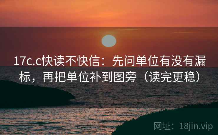 17c.c快读不快信：先问单位有没有漏标，再把单位补到图旁（读完更稳）