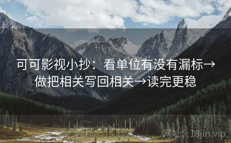 可可影视小抄：看单位有没有漏标→做把相关写回相关→读完更稳
