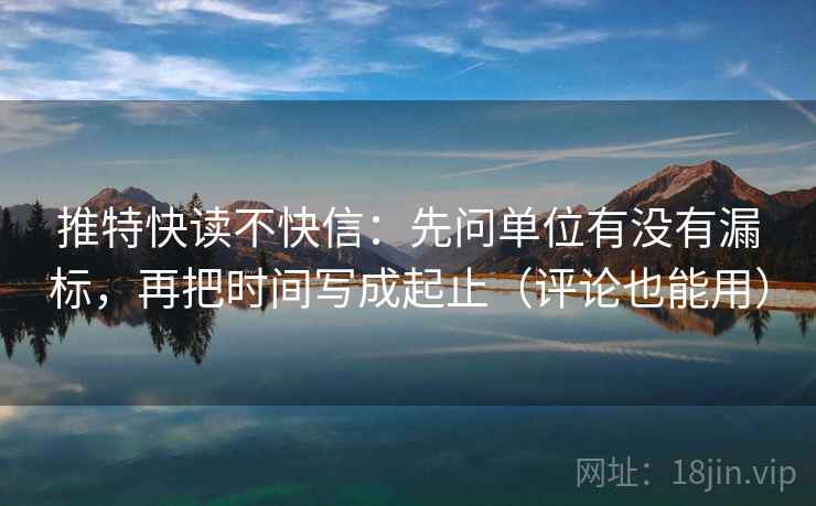 推特快读不快信：先问单位有没有漏标，再把时间写成起止（评论也能用）