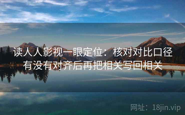 读人人影视一眼定位：核对对比口径有没有对齐后再把相关写回相关