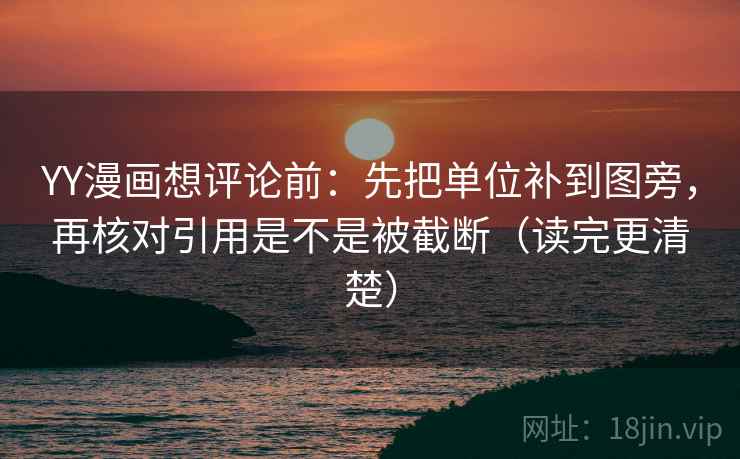 YY漫画想评论前：先把单位补到图旁，再核对引用是不是被截断（读完更清楚）