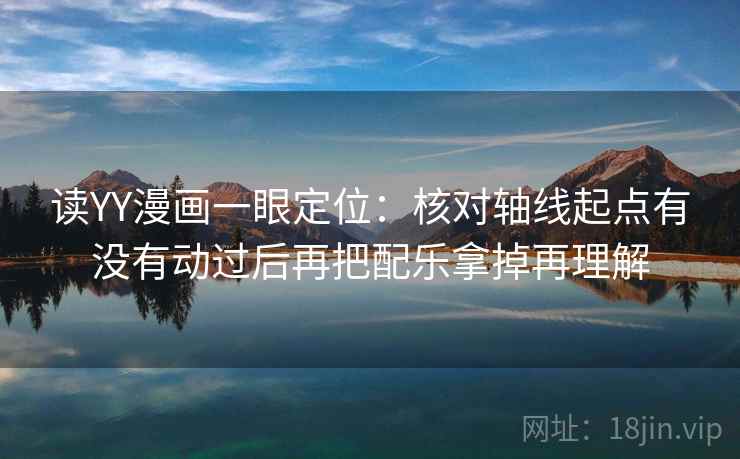 读YY漫画一眼定位：核对轴线起点有没有动过后再把配乐拿掉再理解