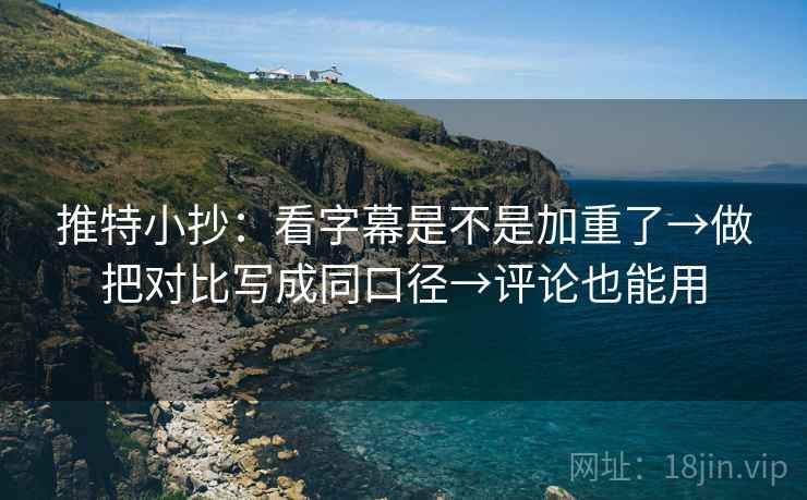 推特小抄：看字幕是不是加重了→做把对比写成同口径→评论也能用