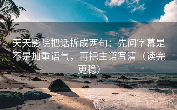 天天影院把话拆成两句：先问字幕是不是加重语气，再把主语写清（读完更稳）