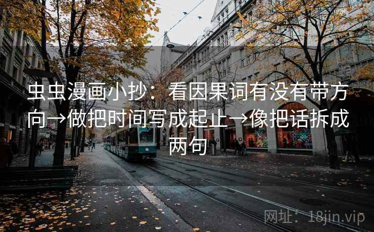 虫虫漫画小抄：看因果词有没有带方向→做把时间写成起止→像把话拆成两句