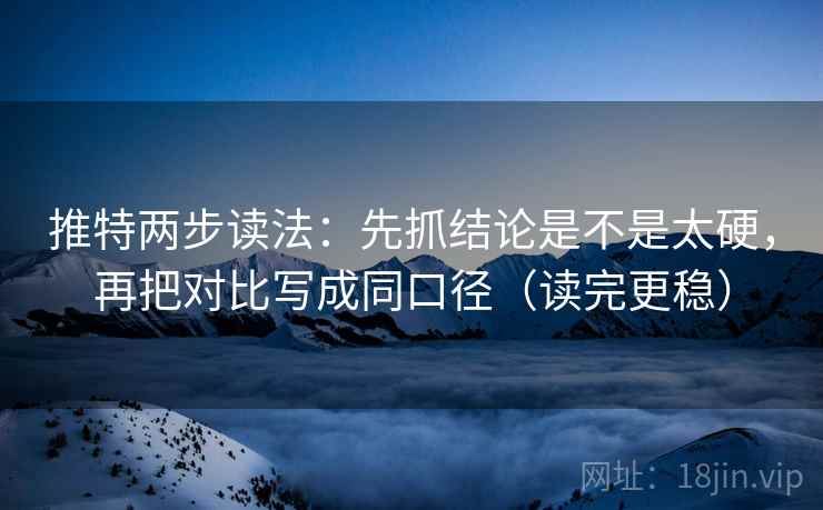 推特两步读法：先抓结论是不是太硬，再把对比写成同口径（读完更稳）