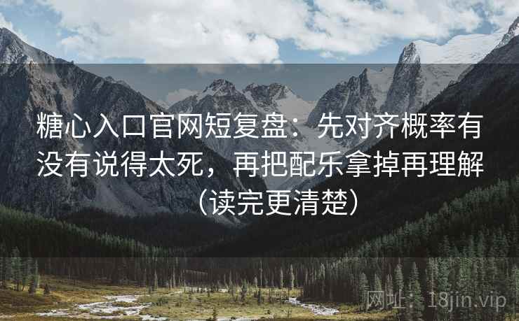 糖心入口官网短复盘：先对齐概率有没有说得太死，再把配乐拿掉再理解（读完更清楚）