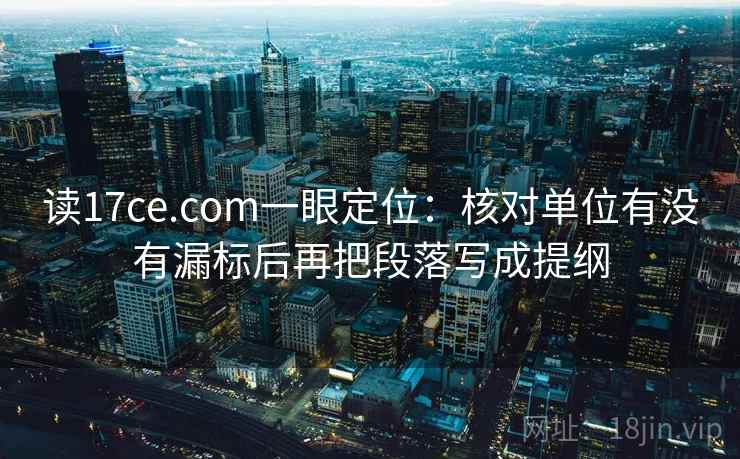 读17ce.com一眼定位：核对单位有没有漏标后再把段落写成提纲