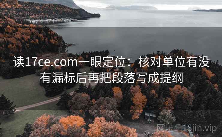 读17ce.com一眼定位：核对单位有没有漏标后再把段落写成提纲