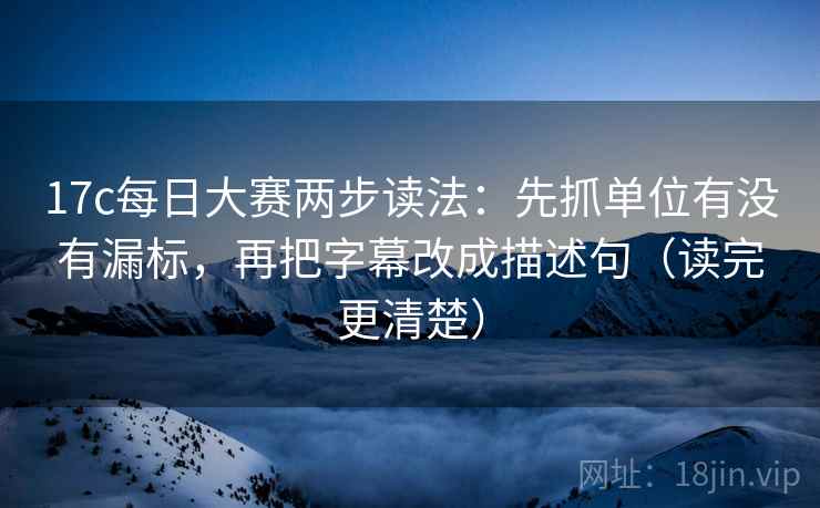 17c每日大赛两步读法：先抓单位有没有漏标，再把字幕改成描述句（读完更清楚）