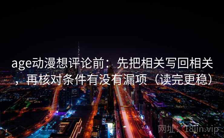 age动漫想评论前：先把相关写回相关，再核对条件有没有漏项（读完更稳）