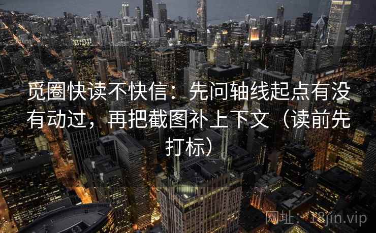 觅圈快读不快信：先问轴线起点有没有动过，再把截图补上下文（读前先打标）