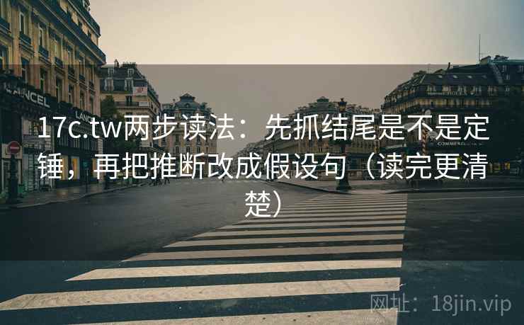 17c.tw两步读法：先抓结尾是不是定锤，再把推断改成假设句（读完更清楚）