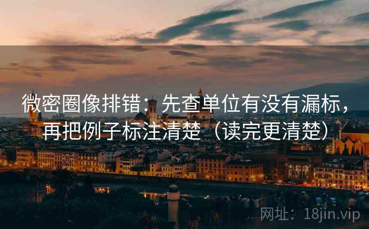 微密圈像排错：先查单位有没有漏标，再把例子标注清楚（读完更清楚）