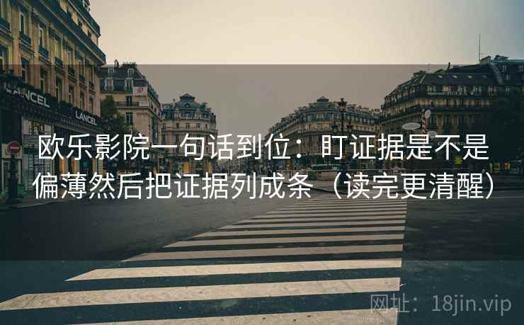 欧乐影院一句话到位：盯证据是不是偏薄然后把证据列成条（读完更清醒）