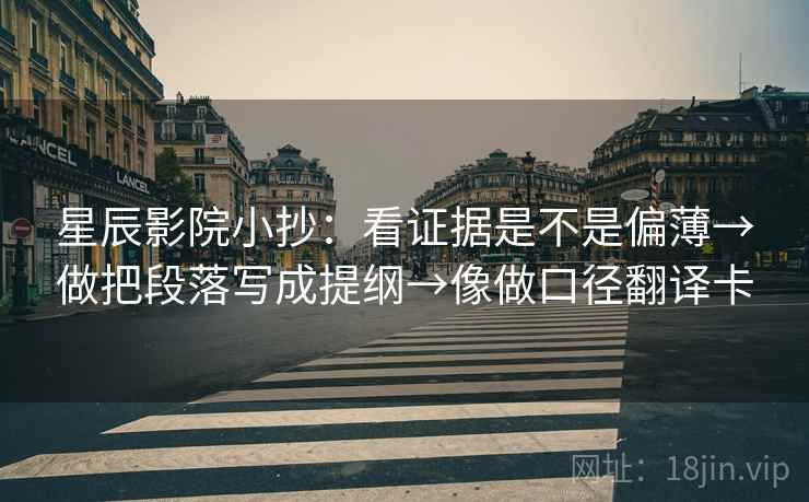 星辰影院小抄：看证据是不是偏薄→做把段落写成提纲→像做口径翻译卡