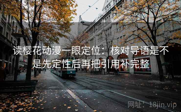 读樱花动漫一眼定位：核对导语是不是先定性后再把引用补完整