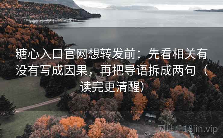 糖心入口官网想转发前：先看相关有没有写成因果，再把导语拆成两句（读完更清醒）