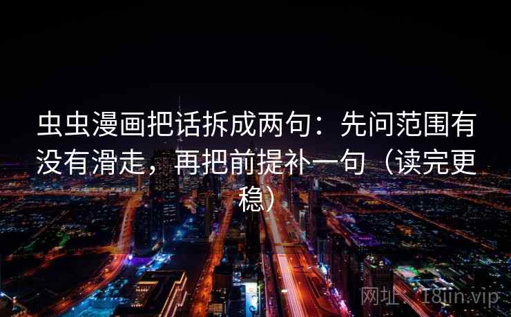 虫虫漫画把话拆成两句：先问范围有没有滑走，再把前提补一句（读完更稳）