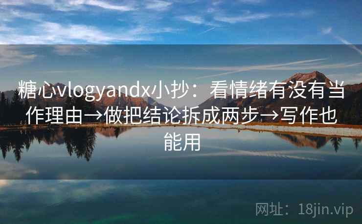 糖心vlogyandx小抄：看情绪有没有当作理由→做把结论拆成两步→写作也能用