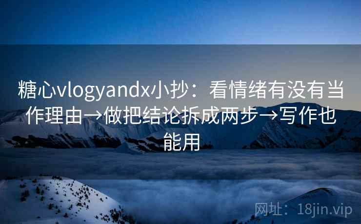 糖心vlogyandx小抄：看情绪有没有当作理由→做把结论拆成两步→写作也能用