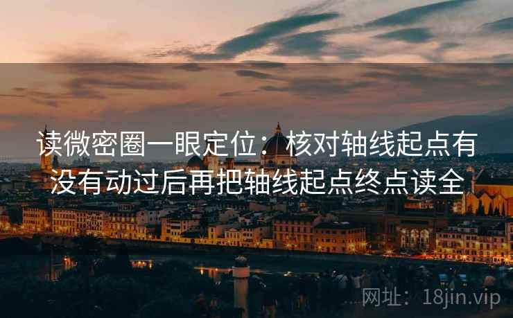 读微密圈一眼定位：核对轴线起点有没有动过后再把轴线起点终点读全
