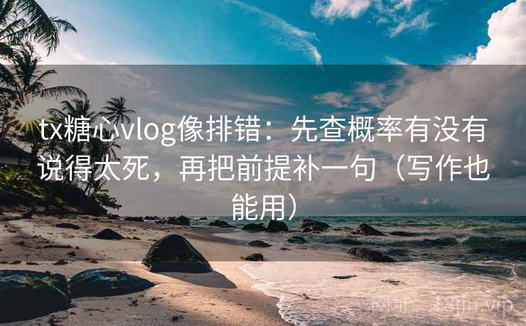 tx糖心vlog像排错:先查概率有没有说得太死,再把前提补一句(写作也能用) tx糖心vlog像排错:先查概率有没有说得太死,再把前提补一句(写作也能用)
