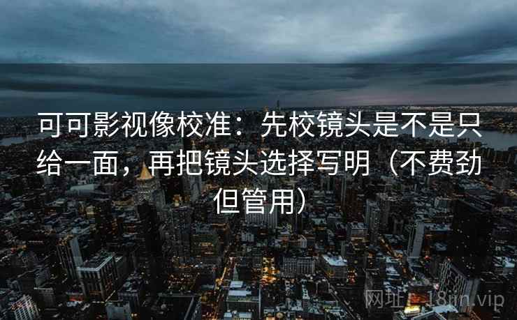 可可影视像校准:先校镜头是不是只给一面,再把镜头选择写明(不费劲但管用) 可可影视像校准:先校镜头是不是只给一面,再把镜头选择写明(不费劲但管用)